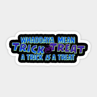 Whaddaya Mean Trick or Treat a Trick IS a Treat Sticker